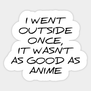 I went outside once, it wasn't as good as anime silly t-shirt Sticker